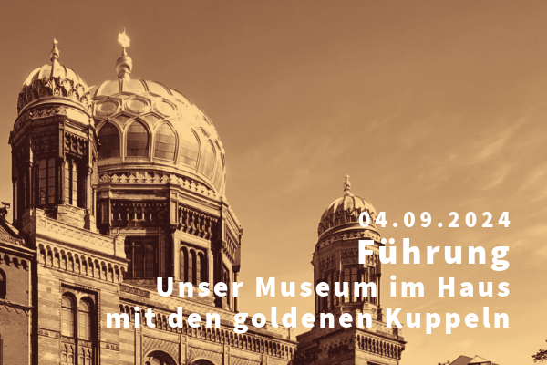 Querformatige Veranstaltungsgrafik mit einem Foto der Kuppeln der Neuen Synagoge in Sepia und weißer Schfrift (rechts). Der Veranstaltungstext ist rechtsbündig, ist auf vier Zeilen aufgeteilt und lautet: "04.09.2024 - führung - Unser Museum im Haus mit den goldenen Kuppeln"