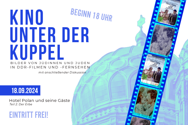 Querformatige Veranstaltungsgrafik mit dunkelblauer Schrift (links), hellblauer Grafik der Kuppel der Neuen Synagoge auf weißem Hintergrund (rechts). Der Titel der Veranstaltung "Kino unter der Kuppel" steht oben und linksbündig in Großbuchstaben. Darunter in wesentlich kleinerer, schwarzer Schrift steht "Bilder von Jüdinnen und Juden in DDR-Filmen und -Fernsehen - mit anschließender Diskussion". Unten links steht das Datum der Veranstaltung 18.09.2024 in weißer Schrift auf blauem Streifen. Darunter in schwarzer Schrift: "Hotel Polan und seine Gäste - Teil 2: Der Erbe" und in hellblauer Schrift "Eintritt frei!". Rechts überlappt eine Grafik, die einen Negativfilm imitiert, die Grafik der Kuppel. Auf dem "Film" ist das Film-Cover und eine Szene aus dem Film zu sehen.